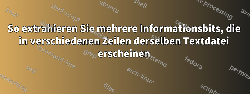 So extrahieren Sie mehrere Informationsbits, die in verschiedenen Zeilen derselben Textdatei erscheinen