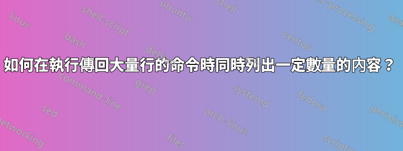 如何在執行傳回大量行的命令時同時列出一定數量的內容？