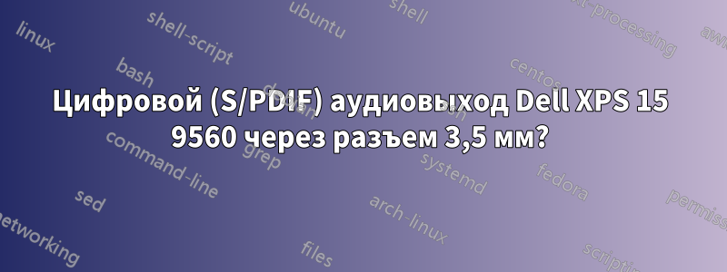 Цифровой (S/PDIF) аудиовыход Dell XPS 15 9560 через разъем 3,5 мм?