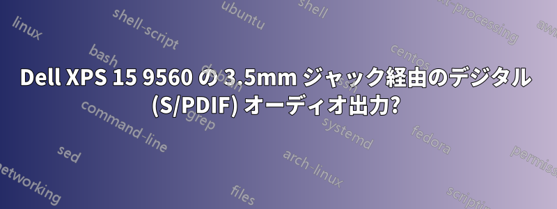 Dell XPS 15 9560 の 3.5mm ジャック経由のデジタル (S/PDIF) オーディオ出力?