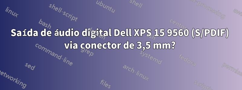 Saída de áudio digital Dell XPS 15 9560 (S/PDIF) via conector de 3,5 mm?