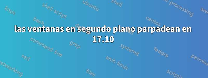 las ventanas en segundo plano parpadean en 17.10