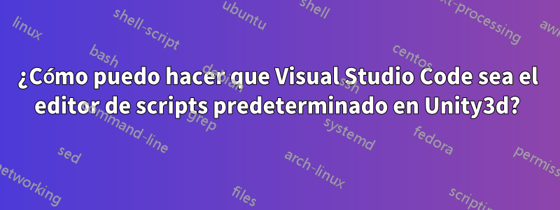 ¿Cómo puedo hacer que Visual Studio Code sea el editor de scripts predeterminado en Unity3d?