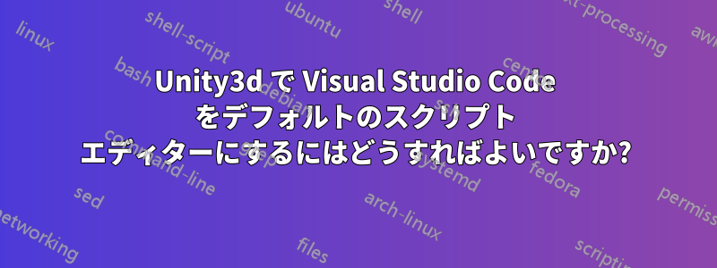 Unity3d で Visual Studio Code をデフォルトのスクリプト エディターにするにはどうすればよいですか?