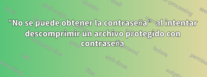 "No se puede obtener la contraseña" al intentar descomprimir un archivo protegido con contraseña