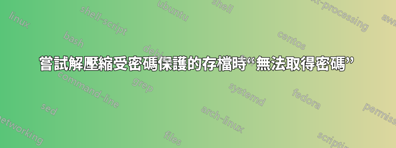 嘗試解壓縮受密碼保護的存檔時“無法取得密碼”