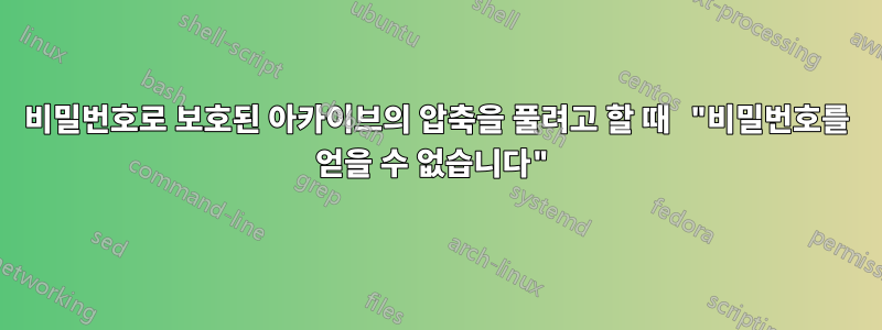 비밀번호로 보호된 아카이브의 압축을 풀려고 할 때 "비밀번호를 얻을 수 없습니다"