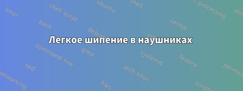 Легкое шипение в наушниках