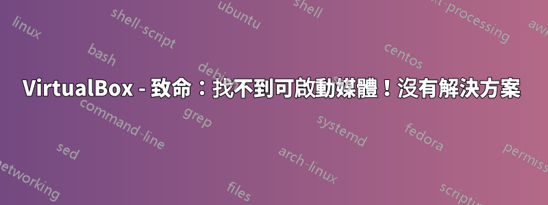 VirtualBox - 致命：找不到可啟動媒體！沒有解決方案