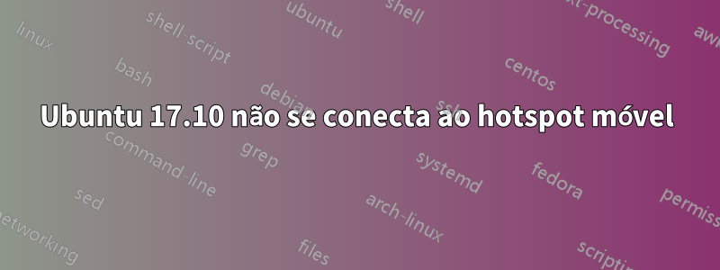 Ubuntu 17.10 não se conecta ao hotspot móvel