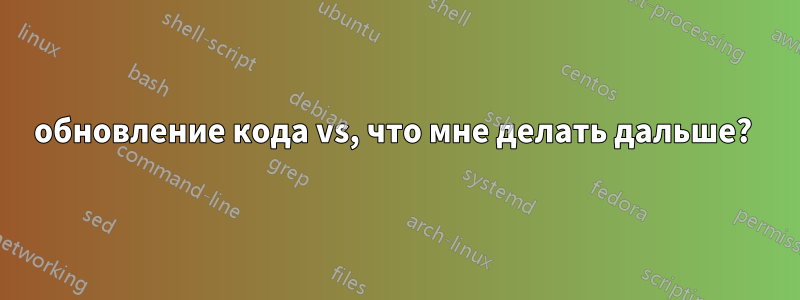 обновление кода vs, что мне делать дальше? 