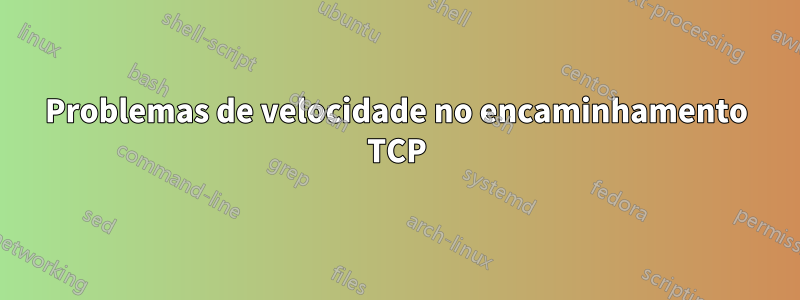 Problemas de velocidade no encaminhamento TCP