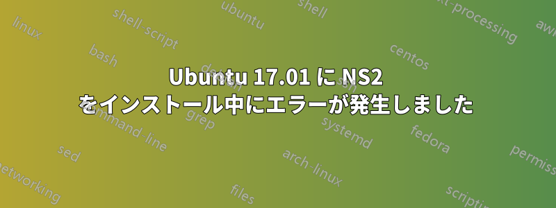 Ubuntu 17.01 に NS2 をインストール中にエラーが発生しました