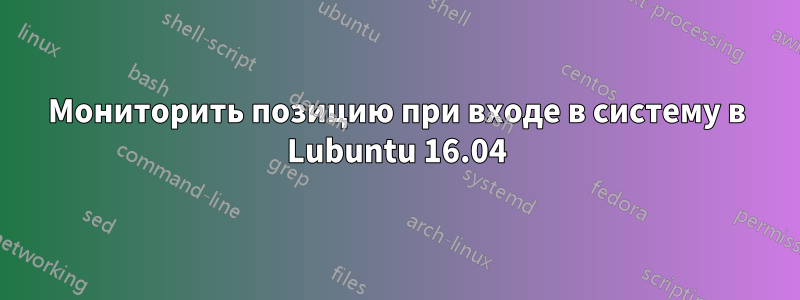 Мониторить позицию при входе в систему в Lubuntu 16.04