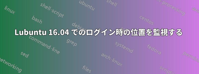 Lubuntu 16.04 でのログイン時の位置を監視する