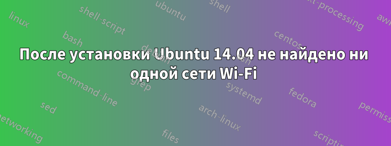 После установки Ubuntu 14.04 не найдено ни одной сети Wi-Fi