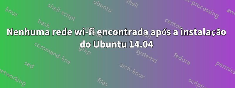 Nenhuma rede wi-fi encontrada após a instalação do Ubuntu 14.04