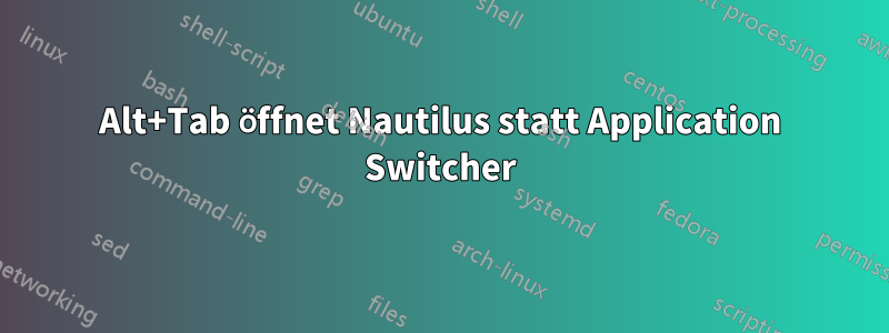 Alt+Tab öffnet Nautilus statt Application Switcher