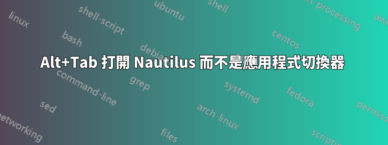 Alt+Tab 打開 Nautilus 而不是應用程式切換器