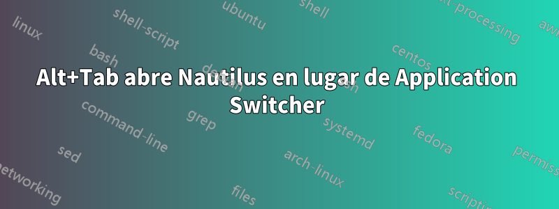 Alt+Tab abre Nautilus en lugar de Application Switcher