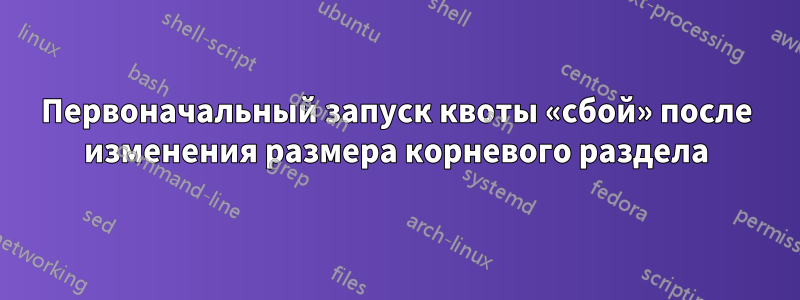 Первоначальный запуск квоты «сбой» после изменения размера корневого раздела