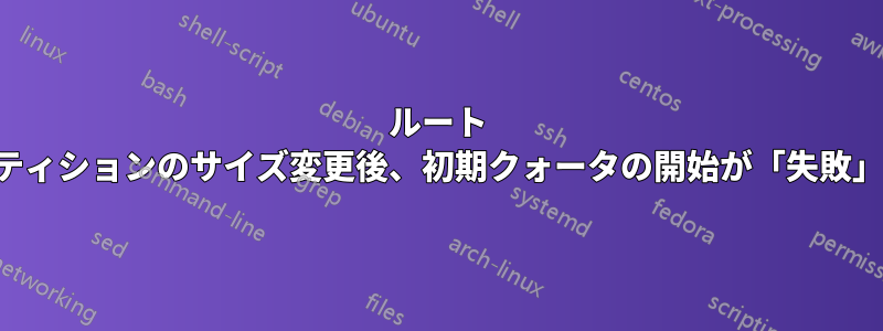 ルート パーティションのサイズ変更後、初期クォータの開始が「失敗」する