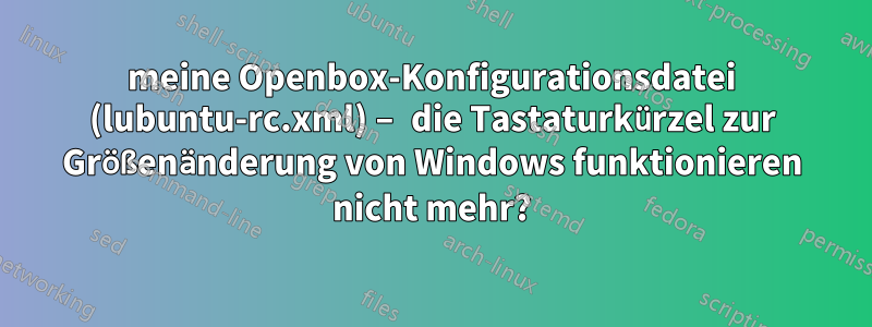 meine Openbox-Konfigurationsdatei (lubuntu-rc.xml) – die Tastaturkürzel zur Größenänderung von Windows funktionieren nicht mehr?