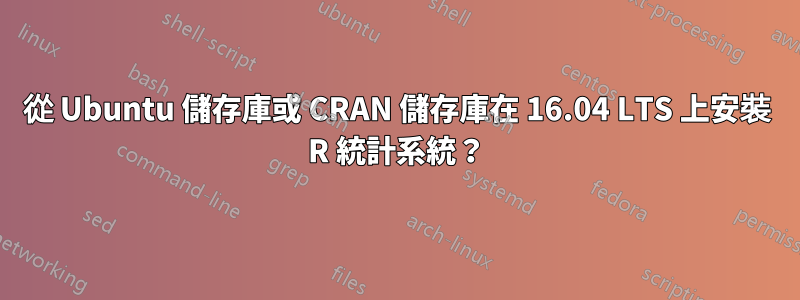 從 Ubuntu 儲存庫或 CRAN 儲存庫在 16.04 LTS 上安裝 R 統計系統？