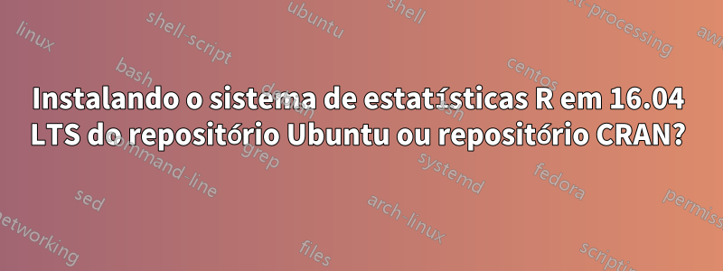 Instalando o sistema de estatísticas R em 16.04 LTS do repositório Ubuntu ou repositório CRAN?