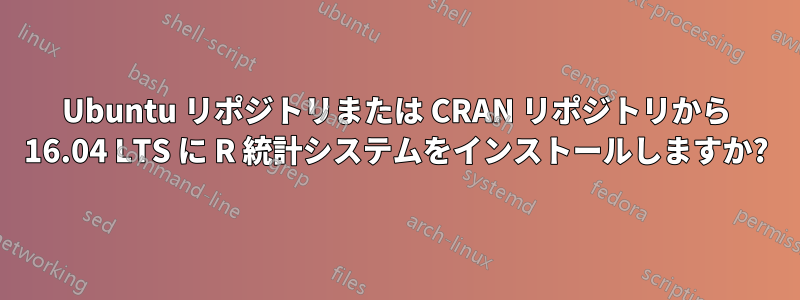 Ubuntu リポジトリまたは CRAN リポジトリから 16.04 LTS に R 統計システムをインストールしますか?