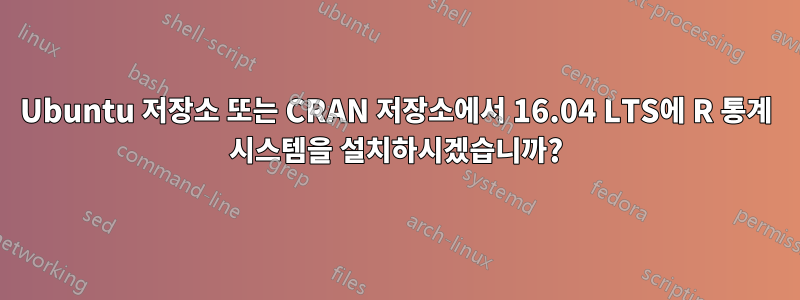 Ubuntu 저장소 또는 CRAN 저장소에서 16.04 LTS에 R 통계 시스템을 설치하시겠습니까?