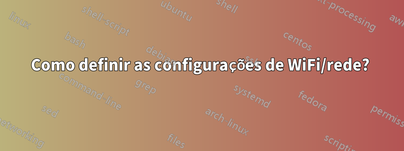 Como definir as configurações de WiFi/rede?