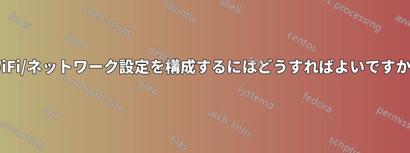 WiFi/ネットワーク設定を構成するにはどうすればよいですか?