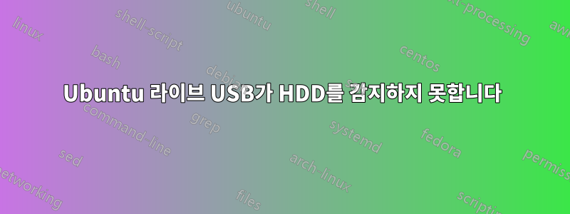 Ubuntu 라이브 USB가 HDD를 감지하지 못합니다