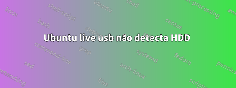 Ubuntu live usb não detecta HDD