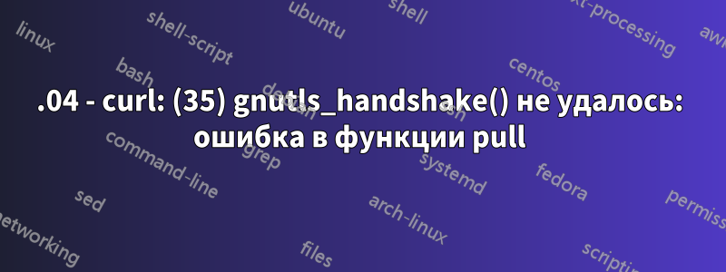 16.04 - curl: (35) gnutls_handshake() не удалось: ошибка в функции pull