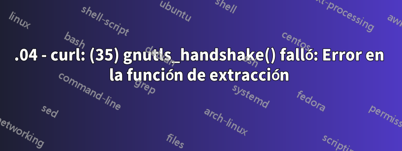 16.04 - curl: (35) gnutls_handshake() falló: Error en la función de extracción