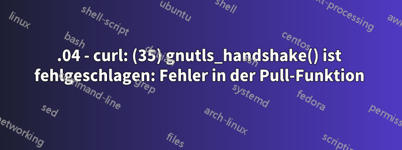 16.04 - curl: (35) gnutls_handshake() ist fehlgeschlagen: Fehler in der Pull-Funktion