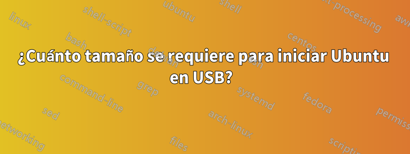 ¿Cuánto tamaño se requiere para iniciar Ubuntu en USB? 