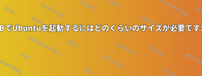 USBでUbuntuを起動するにはどのくらいのサイズが必要ですか? 