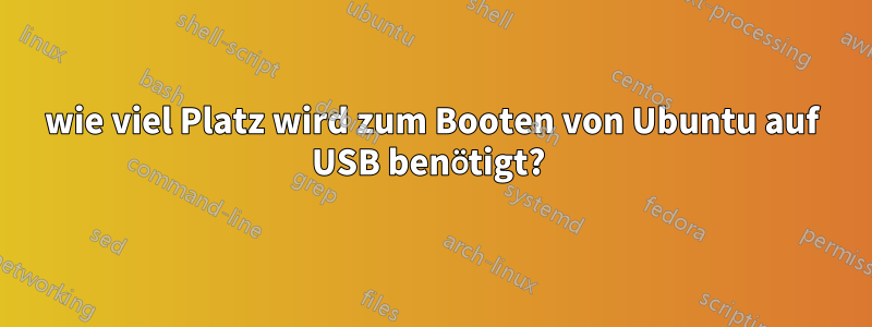 wie viel Platz wird zum Booten von Ubuntu auf USB benötigt? 