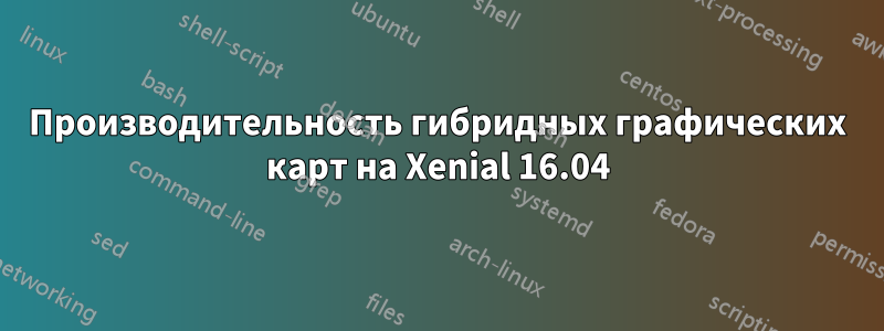 Производительность гибридных графических карт на Xenial 16.04