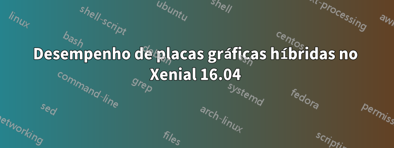 Desempenho de placas gráficas híbridas no Xenial 16.04