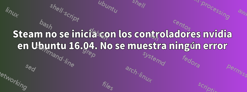 Steam no se inicia con los controladores nvidia en Ubuntu 16.04. No se muestra ningún error