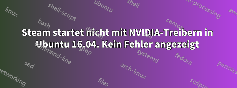 Steam startet nicht mit NVIDIA-Treibern in Ubuntu 16.04. Kein Fehler angezeigt