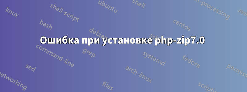 Ошибка при установке php-zip7.0