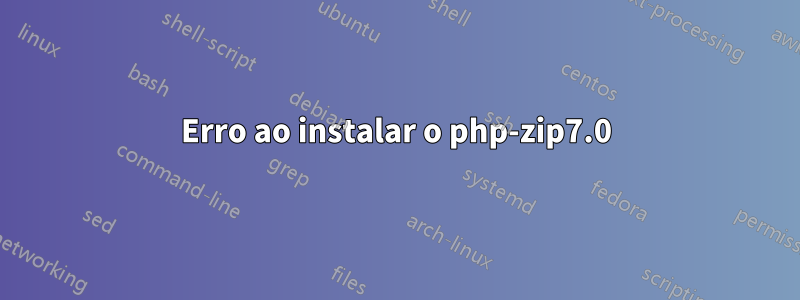 Erro ao instalar o php-zip7.0