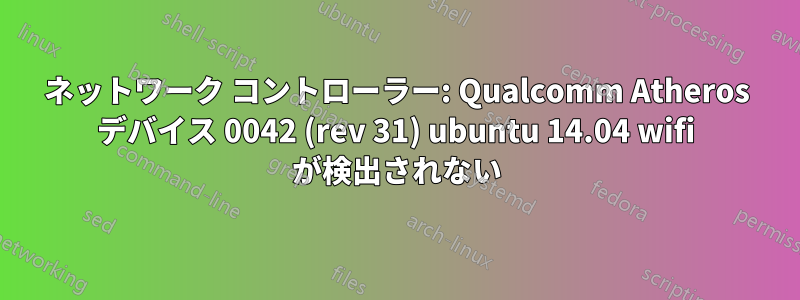 ネットワーク コントローラー: Qualcomm Atheros デバイス 0042 (rev 31) ubuntu 14.04 wifi が検出されない