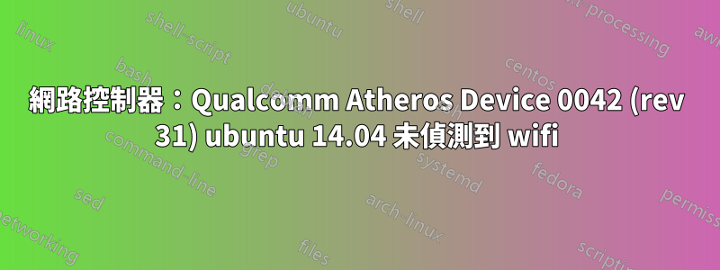 網路控制器：Qualcomm Atheros Device 0042 (rev 31) ubuntu 14.04 未偵測到 wifi