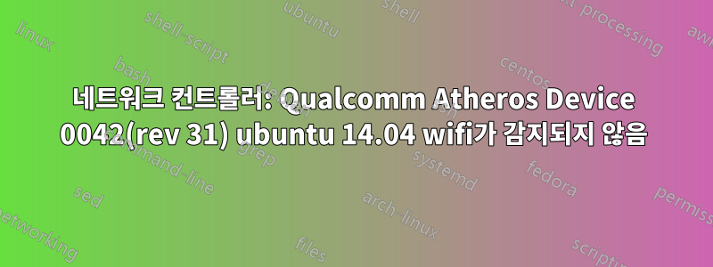 네트워크 컨트롤러: Qualcomm Atheros Device 0042(rev 31) ubuntu 14.04 wifi가 감지되지 않음